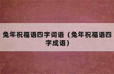 兔年祝福语四字词语（兔年祝福语四字成语）