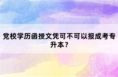 党校学历函授文凭可不可以报成考专升本？