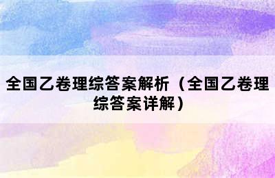 全国乙卷理综答案解析（全国乙卷理综答案详解）