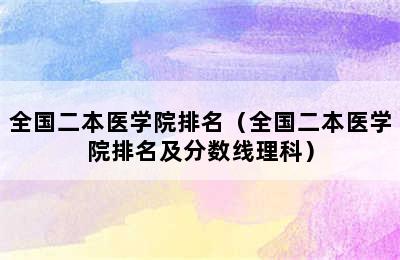 全国二本医学院排名（全国二本医学院排名及分数线理科）