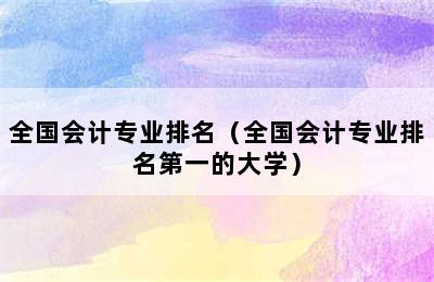 全国会计专业排名（全国会计专业排名第一的大学）