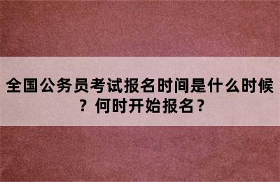 全国公务员考试报名时间是什么时候？何时开始报名？