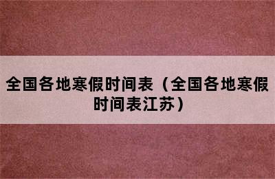 全国各地寒假时间表（全国各地寒假时间表江苏）