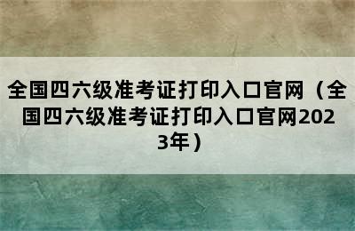 全国四六级准考证打印入口官网（全国四六级准考证打印入口官网2023年）