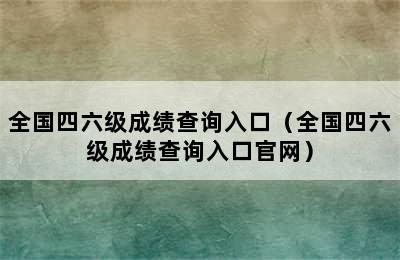 全国四六级成绩查询入口（全国四六级成绩查询入口官网）