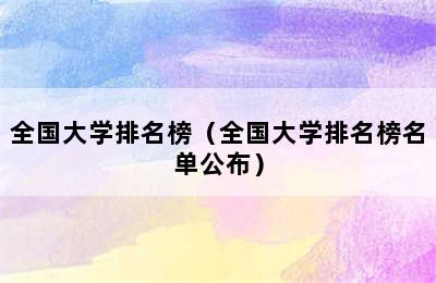 全国大学排名榜（全国大学排名榜名单公布）