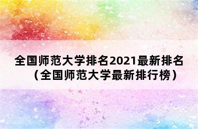 全国师范大学排名2021最新排名（全国师范大学最新排行榜）