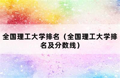 全国理工大学排名（全国理工大学排名及分数线）