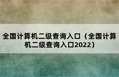 全国计算机二级查询入口（全国计算机二级查询入口2022）