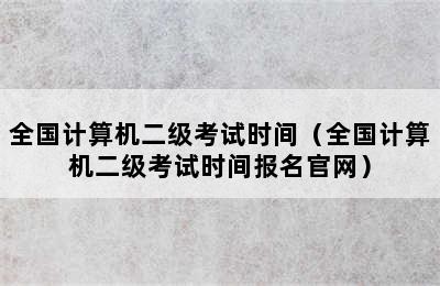 全国计算机二级考试时间（全国计算机二级考试时间报名官网）