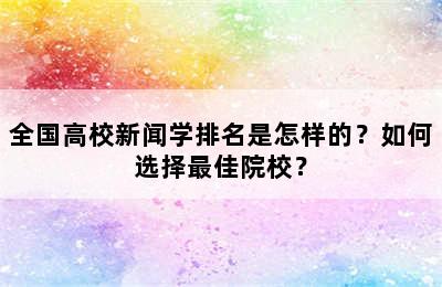 全国高校新闻学排名是怎样的？如何选择最佳院校？