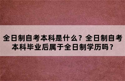 全日制自考本科是什么？全日制自考本科毕业后属于全日制学历吗？