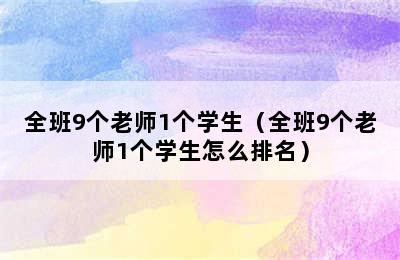 全班9个老师1个学生（全班9个老师1个学生怎么排名）