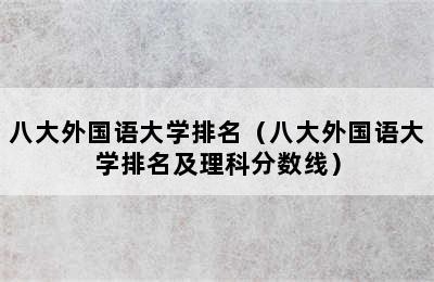 八大外国语大学排名（八大外国语大学排名及理科分数线）