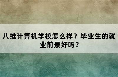 八维计算机学校怎么样？毕业生的就业前景好吗？