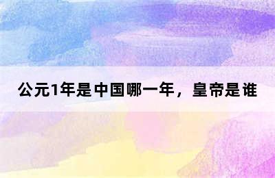 公元1年是中国哪一年，皇帝是谁