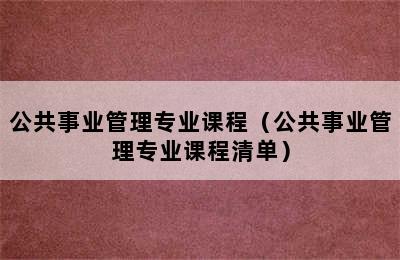 公共事业管理专业课程（公共事业管理专业课程清单）