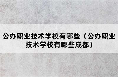 公办职业技术学校有哪些（公办职业技术学校有哪些成都）