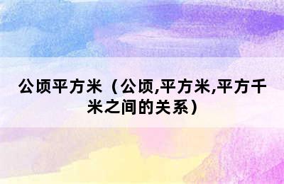 公顷平方米（公顷,平方米,平方千米之间的关系）