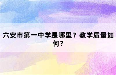 六安市第一中学是哪里？教学质量如何？