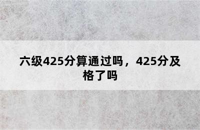 六级425分算通过吗，425分及格了吗