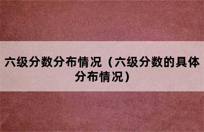 六级分数分布情况（六级分数的具体分布情况）