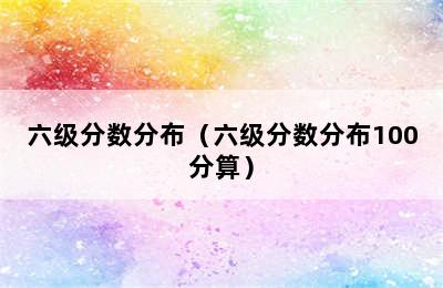 六级分数分布（六级分数分布100分算）