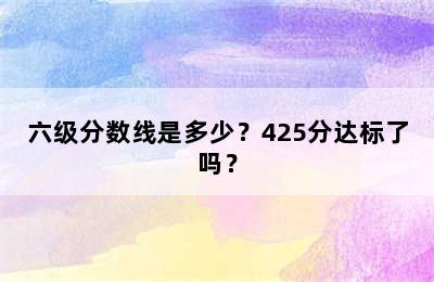 六级分数线是多少？425分达标了吗？