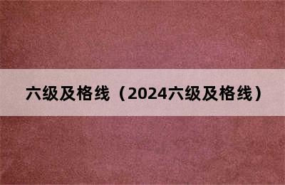 六级及格线（2024六级及格线）