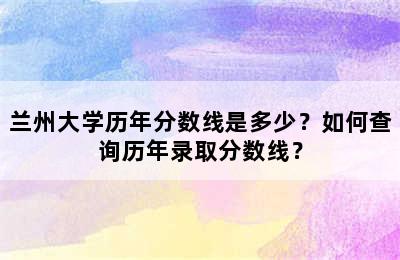 兰州大学历年分数线是多少？如何查询历年录取分数线？