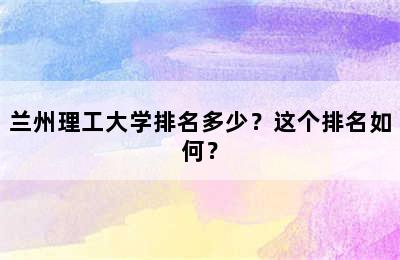 兰州理工大学排名多少？这个排名如何？