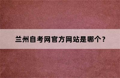 兰州自考网官方网站是哪个？