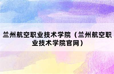 兰州航空职业技术学院（兰州航空职业技术学院官网）