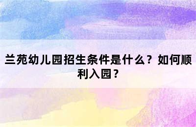 兰苑幼儿园招生条件是什么？如何顺利入园？