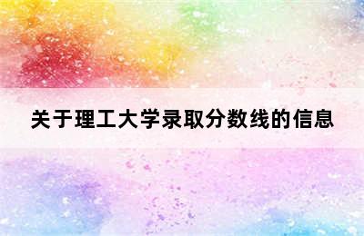 关于理工大学录取分数线的信息