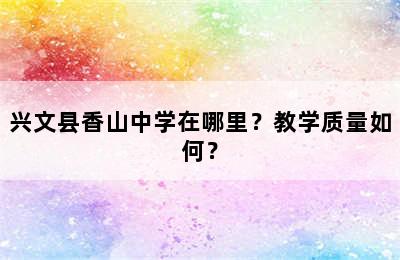 兴文县香山中学在哪里？教学质量如何？