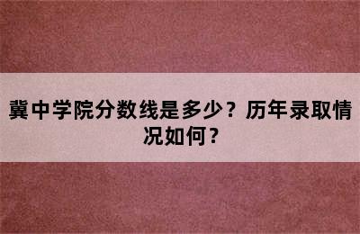 冀中学院分数线是多少？历年录取情况如何？