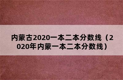 内蒙古2020一本二本分数线（2020年内蒙一本二本分数线）