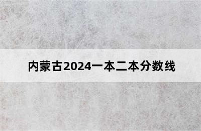 内蒙古2024一本二本分数线