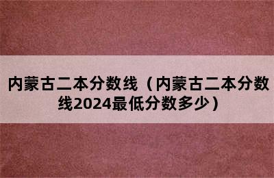 内蒙古二本分数线（内蒙古二本分数线2024最低分数多少）