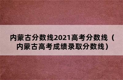 内蒙古分数线2021高考分数线（内蒙古高考成绩录取分数线）