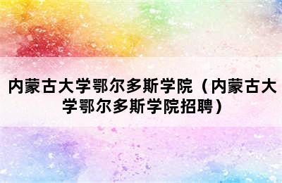 内蒙古大学鄂尔多斯学院（内蒙古大学鄂尔多斯学院招聘）