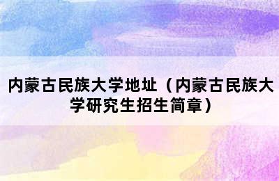 内蒙古民族大学地址（内蒙古民族大学研究生招生简章）