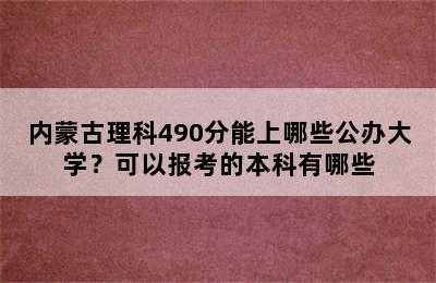 内蒙古理科490分能上哪些公办大学？可以报考的本科有哪些