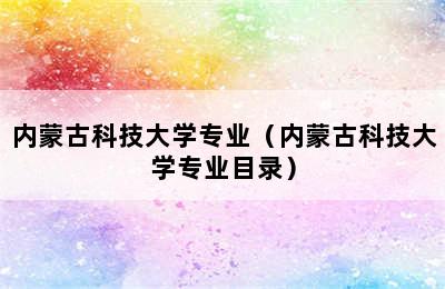 内蒙古科技大学专业（内蒙古科技大学专业目录）