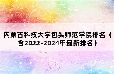 内蒙古科技大学包头师范学院排名（含2022-2024年最新排名）