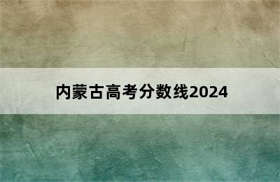 内蒙古高考分数线2024