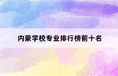 内蒙学校专业排行榜前十名