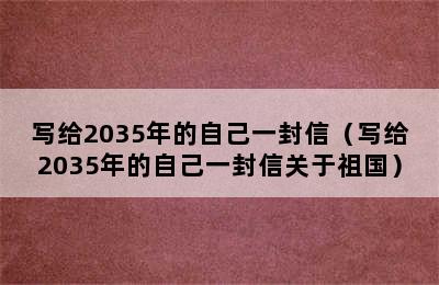 写给2035年的自己一封信（写给2035年的自己一封信关于祖国）