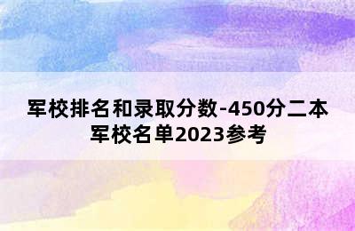 军校排名和录取分数-450分二本军校名单2023参考